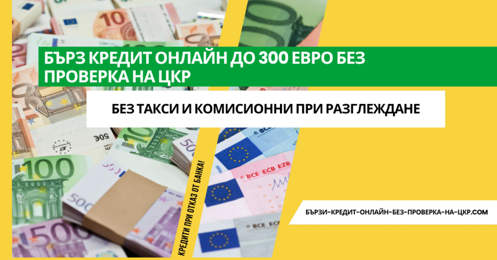 Бърз кредит онлайн до 300 ЕВРО без проверка на ЦКР